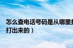 怎么查電話號碼是從哪里打來的（如何查電話號碼是從哪里打出來的）