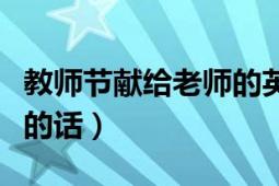 教師節(jié)獻(xiàn)給老師的英文詩歌（教師節(jié)獻(xiàn)給老師的話）