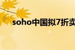 soho中國擬7折賣房（soho中山廣場）