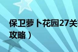 保衛(wèi)蘿卜花園27關(guān)攻略（保衛(wèi)蘿卜花園27關(guān)攻略）