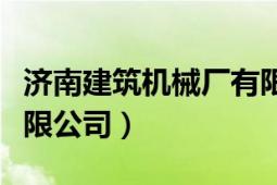 濟(jì)南建筑機械廠有限公司（濟(jì)南建筑機械廠有限公司）