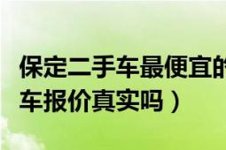 保定二手車最便宜的價(jià)格（保定趕集網(wǎng)的二手車報(bào)價(jià)真實(shí)嗎）