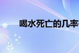 喝水死亡的幾率有多大（喝水死亡）