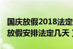 國(guó)慶放假2018法定幾天（國(guó)慶放假安排2021放假安排法定幾天）