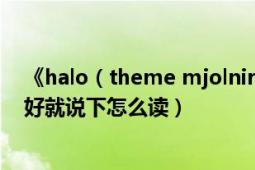 《halo（theme mjolnir mix》這歌的中文是什么意思 最好就說下怎么讀）