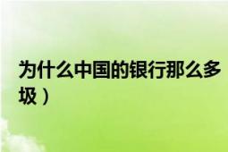 為什么中國的銀行那么多（為什么這么多人說中國銀行是垃圾）