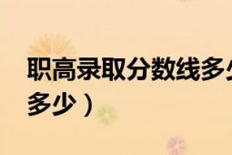 職高錄取分?jǐn)?shù)線多少2020（職高錄取分?jǐn)?shù)線多少）