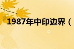 1987年中印邊界（1987年中印邊境沖突）