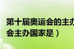 第十屆奧運(yùn)會(huì)的主辦國(guó)家是（第二十一屆奧運(yùn)會(huì)主辦國(guó)家是）