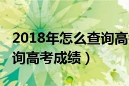 2018年怎么查詢高考成績(jī)單（2018年如何查詢高考成績(jī)）