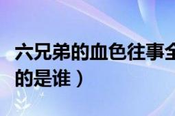 六兄弟的血色往事全集（六兄弟的血色往事講的是誰）