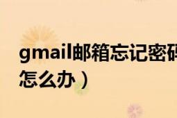 gmail郵箱忘記密碼了（gmail郵箱忘記密碼怎么辦）