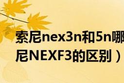 索尼nex3n和5n哪個(gè)好（索尼NEX-5N和索尼NEXF3的區(qū)別）