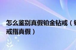 怎么鑒別真假鉑金鉆戒（鉑金鉆戒的鑒別方法教你辨別鉑金戒指真假）