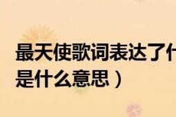 最天使歌詞表達(dá)了什么意思（天使的距離歌詞是什么意思）