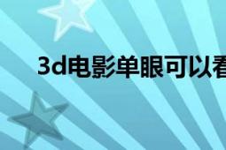 3d電影單眼可以看嗎（單眼3d是什么）