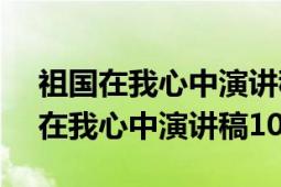 祖國在我心中演講稿150-200字左右（祖國在我心中演講稿100字）