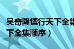 吳奇隆鏢行天下全集在線觀看（吳奇隆鏢行天下全集順序）