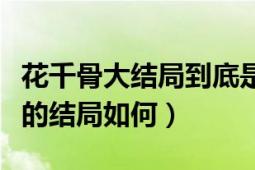 花千骨大結(jié)局到底是什么（花千骨最后每個(gè)人的結(jié)局如何）