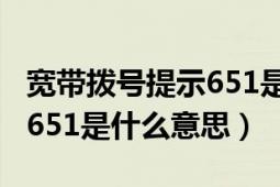 寬帶撥號提示651是什么意思（撥號上網(wǎng)提示651是什么意思）