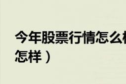 今年股票行情怎么樣2021（今年的股票行情怎樣）