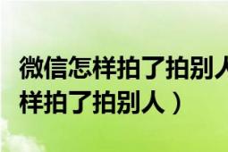 微信怎樣拍了拍別人的時候帶一句話（微信怎樣拍了拍別人）