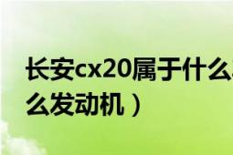 長安cx20屬于什么車型（長安汽車cx20是什么發(fā)動機(jī)）