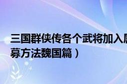 三國群俠傳各個武將加入屬性（三國群俠傳全人物全武將招募方法魏國篇）