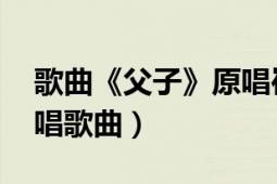 歌曲《父子》原唱崔恕（父子 崔恕、崔榮合唱歌曲）