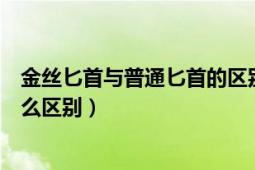 金絲匕首與普通匕首的區(qū)別（金絲匕首與普通小刀對(duì)比有什么區(qū)別）