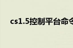 cs1.5控制平臺命令（cs1.5控制臺指令）