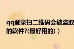 qq登錄掃二維碼會被盜取密碼嗎（現(xiàn)在有那些盜取QQ密碼的軟件?(最好用的)）