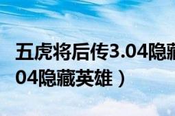 五虎將后傳3.04隱藏英雄攻略（五虎將后傳3.04隱藏英雄）