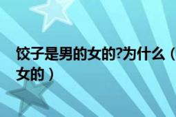 餃子是男的女的?為什么（腦筋急轉(zhuǎn)彎問題:餃子是男的還是女的）