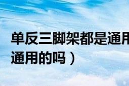 單反三腳架都是通用的嗎（單反相機(jī)三腳架是通用的嗎）