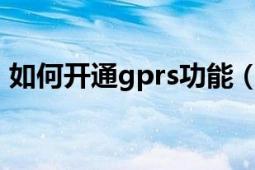 如何開通gprs功能（開通GPRS的最新方法）