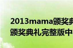 2013mama頒獎(jiǎng)典禮完整版（2012mama頒獎(jiǎng)典禮完整版中字高清）