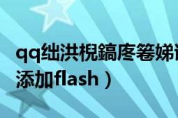 qq絀洪棿鎬庝箞娣誨姞濂藉弸（QQ空間怎么添加flash）