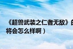 《超獸武裝之仁者無(wú)敵》的下半部什么時(shí)候出?。ǔF戰(zhàn)士將會(huì)怎么樣啊）