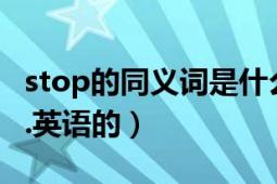 stop的同義詞是什么（STOP的反義詞是什么.英語的）