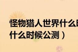 怪物獵人世界什么時(shí)候發(fā)布的（怪物獵人OL什么時(shí)候公測(cè)）