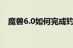 魔獸6.0如何完成釣魚(yú)日常（深淵大嘴鰻）