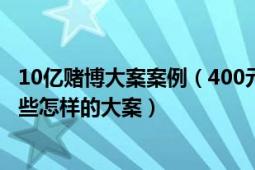 10億賭博大案案例（400元賭資牽出80多億元大案這背后有些怎樣的大案）