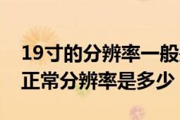 19寸的分辨率一般是多少（19寸寬屏設(shè)置的正常分辨率是多少）