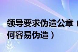 領(lǐng)導(dǎo)要求偽造公章（老板親戚偽造公章公章為何容易偽造）