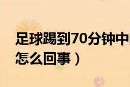 足球踢到70分鐘中斷了（足球或變60分鐘是怎么回事）