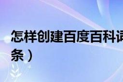 怎樣創(chuàng)建百度百科詞條（如何創(chuàng)建百度百科詞條）