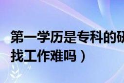 第一學(xué)歷是?？频难芯可夜ぷ麟y嗎（研究生找工作難嗎）