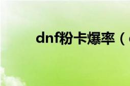 dnf粉卡爆率（dnf活動粉有哪些）