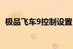 極品飛車9控制設(shè)置（極品飛車9設(shè)置問題）